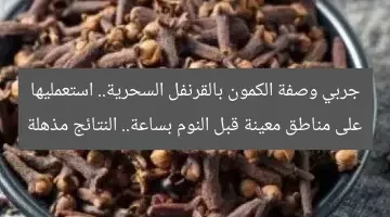 جربي وصفة الكمون بالقرنفل السحرية.. استعمليها على مناطق معينة قبل النوم بساعة.. النتائج مذهلة