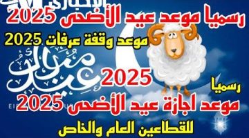 موعد وقفة عرفات وعيد الأضحى 2025 فلكيًا: إجازة الموظفين كاملة!