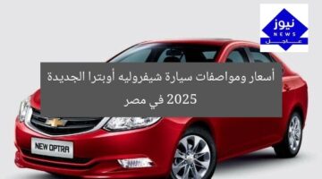 أسعار ومواصفات سيارة شيفروليه أوبترا الجديدة 2025 في مصر