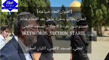 [العنوان المعاد صياغته]  
المفتي يطالب بتحرك عاجل بعد اقتحام مئات المستوطنين بقيادة الاحتلال للمسجد الأقصى  

[KEYWORDS_SECTION_START]  
المفتي, المسجد الأقصى, الكيان المحتل