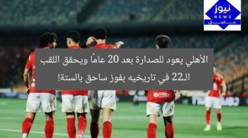 الأهلي يعود للصدارة بعد 20 عامًا ويحقق اللقب الـ22 في تاريخيه بفوز ساحق بالستة!
