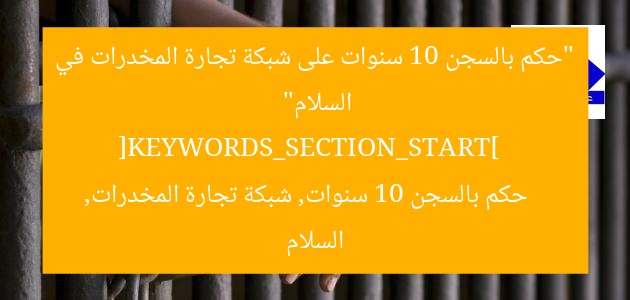 “حكم بالسجن 10 سنوات على شبكة تجارة المخدرات في السلام”  
[KEYWORDS_SECTION_START]  
حكم بالسجن 10 سنوات, شبكة تجارة المخدرات, السلام