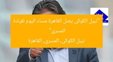 “نبيل الكوكى يصل القاهرة مساء اليوم لقيادة المسرى”  
نبيل الكوكى, المسرى, القاهرة