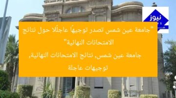 “جامعة عين شمس تصدر توجيهًا عاجلًا حول نتائج الامتحانات النهائية”  
جامعة عين شمس, نتائج الامتحانات النهائية, توجيهات عاجلة