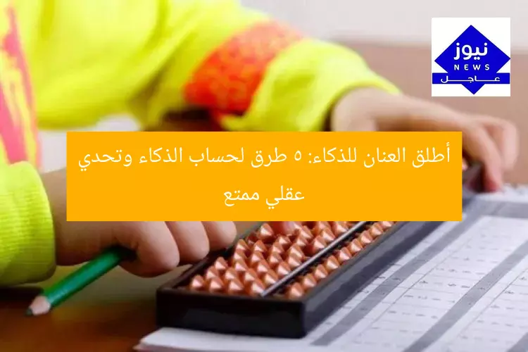 أطلق العنان للذكاء: 5 طرق لحساب الذكاء وتحدي عقلي ممتع
