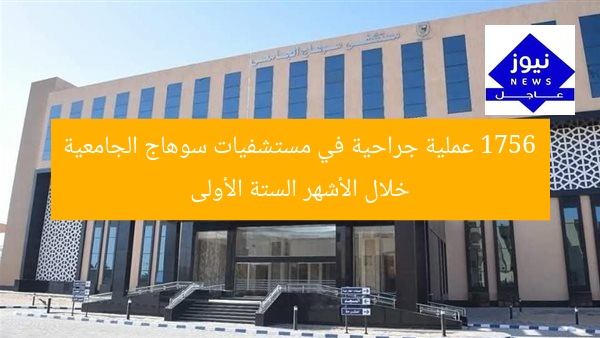 1756 عملية جراحية في مستشفيات سوهاج الجامعية خلال الأشهر الستة الأولى