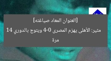 [العنوان المعاد صياغته]  
الأهلي يهزم المصري 4-0 ويُنال الدوري الـ14  

[KEYWORDS_SECTION_START]  
الأهلي, الدوري المصري, الفوز 4-0