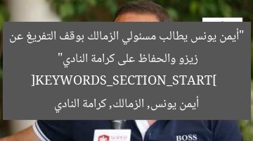 “أيمن يونس يطالب مسئولي الزمالك بوقف التفريغ عن زيزو والحفاظ على كرامة النادي”  
[KEYWORDS_SECTION_START]  
أيمن يونس, الزمالك, كرامة النادي