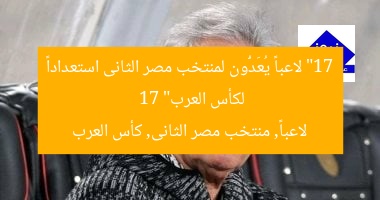 “17 لاعباً يُعَدُّون لمنتخب مصر الثانى استعداداً لكأس العرب”
17 لاعباً, منتخب مصر الثانى, كأس العرب
