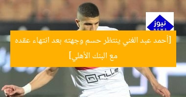 “محمد عبد الغني يبحث عن فرصة جديدة بعد انتهاء عقده مع البنك الأهلي”