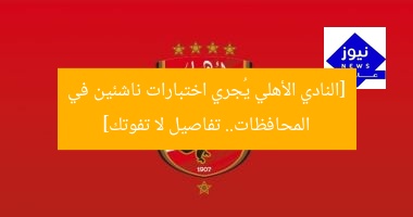 [النادي الأهلي يُجري اختبارات ناشئين في المحافظات.. تفاصيل لا تفوتك]