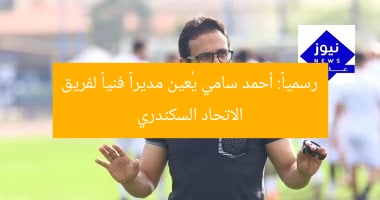 رسمياً: أحمد سامي يُعين مديراً فنياً لفريق الاتحاد السكندري