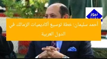 أحمد سليمان: خطة توسيع أكاديميات الزمالك في الدول العربية