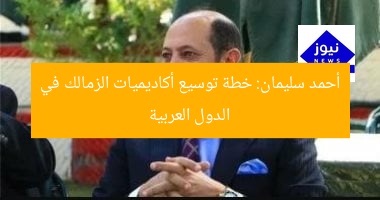 أحمد سليمان: خطة توسيع أكاديميات الزمالك في الدول العربية