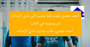 أحمد حمدي يُقدّم طلبًا جديدًا إلى نادي الزمالك عن وجوده في ألمانيا
أحمد حمدي, طلب جديد, نادي الزمالك