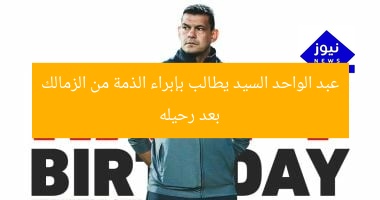 “عبد الواحد السيد يطالب بإفراج عن الذمة المالية من الزمالك بعد رحيله”