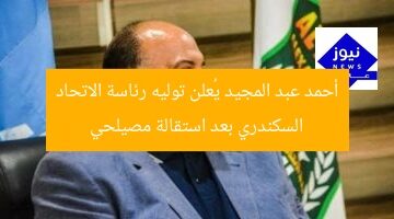أحمد عبد المجيد يُعلن توليه رئاسة الاتحاد السكندري بعد استقالة مصيلحي