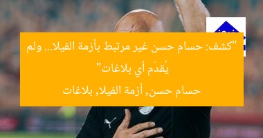 “كشف: حسام حسن غير مرتبط بأزمة الفيلا… ولم يُقدّم أي بلاغات”
حسام حسن, أزمة الفيلا, بلاغات