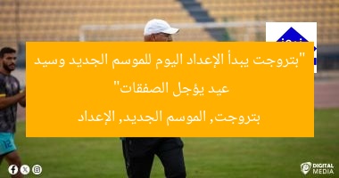 “بتروجت يبدأ الإعداد اليوم للموسم الجديد وسيد عيد يؤجل الصفقات”
بتروجت, الموسم الجديد, الإعداد