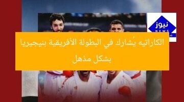 الكاراتيه يُشارك في البطولة الأفريقية بنيجيريا بشكل مذهل