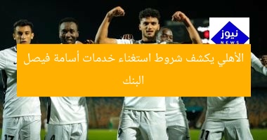 البنك الأهلي يكشف شروط استغناء خدمات أسامة فيصل