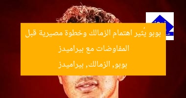 بوبو يُثير اهتمام الزمالك وخطوة مصيرية قبل المفاوضات مع بيراميدز
بوبو, الزمالك, بيراميدز