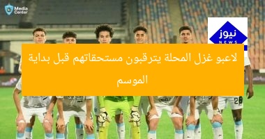 لاعبو غزل المحلة يترقبون مستحقاتهم قبل بداية الموسم