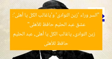“السر وراء ‘زين النوادى’ و’ياغالب الكل يا أهلى’: عشق عبد الحليم حافظ للأهلى”
زين النوادى, ياغالب الكل يا أهلى, عبد الحليم حافظ للأهلى
