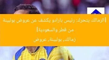 [الزمالك يتحرك: رئيس بارادو يكشف عن عروض بولبينة من قطر والسعودية]  
زمالك, بولبينة, عروض