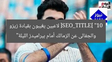 [SEO_TITLE] “10 لاعبين يغيبون بقيادة زيزو والجفالى عن الزمالك أمام بيراميدز الليلة”