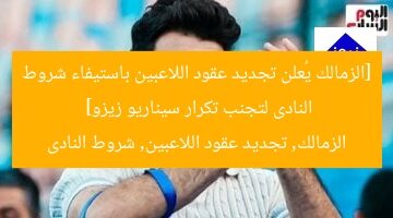 [الزمالك يُعلن تجديد عقود اللاعبين باستيفاء شروط النادى لتجنب تكرار سيناريو زيزو]  
الزمالك, تجديد عقود اللاعبين, شروط النادى