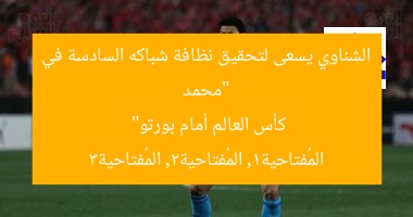 “محمد الشناوي يسعى لتحقيق نظافة شباكه السادسة في كأس العالم أمام بورتو”
المُفتاحية1, المُفتاحية2, المُفتاحية3