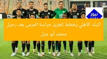 البنك الأهلي يُخطط لتعزيز حراسة المرمى بعد رحيل محمد أبو جبل