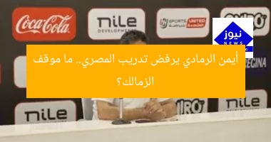 أيمن الرمادي يرفض تدريب المصري.. ما موقف الزمالك؟