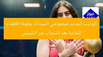 “ترتيب مجموعتي السيدات في بطولة العظماء الثمانية بعد انسحاب نور الشربيني”