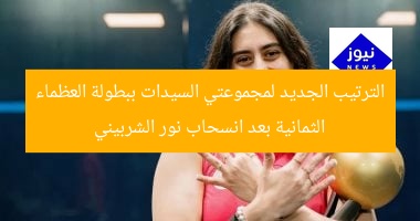 “ترتيب مجموعتي السيدات في بطولة العظماء الثمانية بعد انسحاب نور الشربيني”