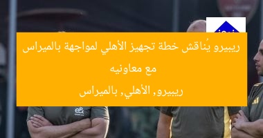 ريبيرو يعقد اجتماعًا مع معاونيه لخطة استعداد الأهلي أمام بالميراس
ريبيرو, الأهلي, بالميراس