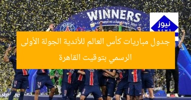 جدول مباريات كأس العالم للأندية الجولة الأولى الرسمي بتوقيت القاهرة