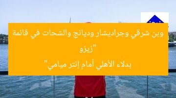 “زيزو وبن شرقي وجراديشار وديانج والشحات في قائمة بدلاء الأهلي أمام إنتر ميامي”