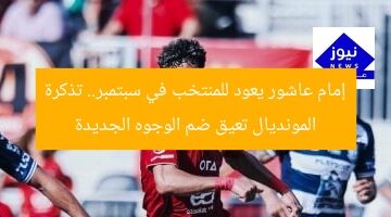 إمام عاشور يعود للمنتخب في سبتمبر.. تذكرة المونديال تعيق ضم الوجوه الجديدة