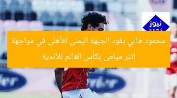 [أحمد حسن يقود الهجوم الأهلي ضد إنتر ميامي في كأس العالم للأندية]