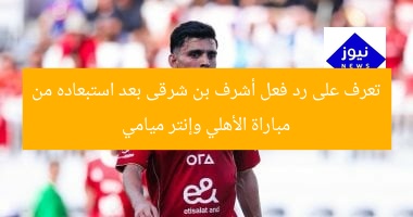 تعرف على رد فعل أشرف بن شرقى بعد استبعاده من مباراة الأهلي وإنتر ميامي