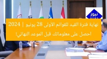 الموعد النهائي لتسجيل القوائم الأولية 28 يونيو الجارى