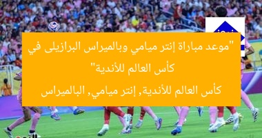 “موعد مباراة إنتر ميامي وبالميراس البرازيلى في كأس العالم للأندية”
كأس العالم للأندية, إنتر ميامي, البالميراس