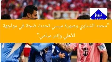 “محمد الشناوي وصورة ميسي تحدث ضجة في مواجهة الأهلي وإنتر ميامي”
