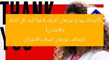 [الزمالك يودع نورهان أشرف لاعبة اليد: كل الشكر والامتنان]  
الزمالك, نورهان أشرف, الاعتزال