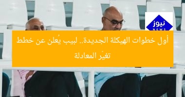 أول خطوات الهيكلة الجديدة.. لبيب يُعلن عن خطط تغيّر المعادلة