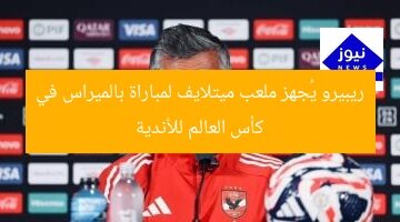 ريبيرو يُجهز ملعب ميتلايف لمباراة بالميراس في كأس العالم للأندية
