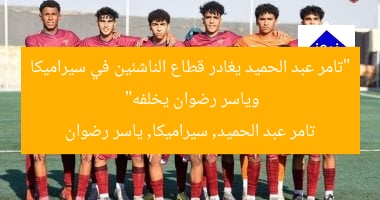 “تامر عبد الحميد يغادر قطاع الناشئين في سيراميكا وياسر رضوان يخلفه”
تامر عبد الحميد, سيراميكا, ياسر رضوان