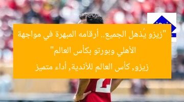 “زيزو يُذهل الجميع.. أرقامه المبهرة في مواجهة الأهلي وبورتو بكأس العالم”  
زيزو, كأس العالم للأندية, أداء متميز
